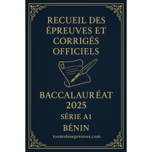 Recueil des Épreuves et Corrigés Officiels – Baccalauréat 2025 – Série A1 – Bénin