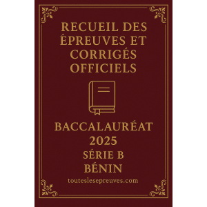 Recueil des Épreuves et Corrigés Officiels – Baccalauréat 2025 – Série B – Bénin