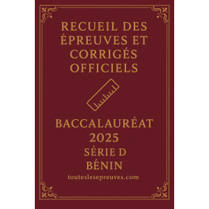 Recueil des Épreuves et Corrigés Officiels – Baccalauréat 2025 – Série D – Bénin