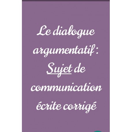 Le dialogue argumentatif : sujet de communication écrite corrigé